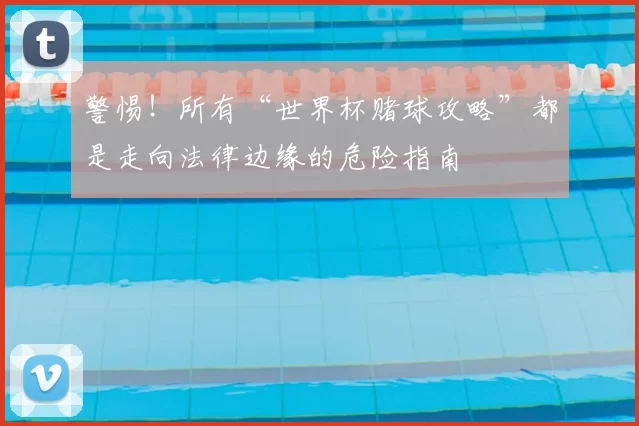 警惕！所有“世界杯赌球攻略”都是走向法律边缘的危险指南