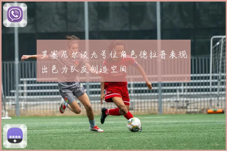 罗塞尼尔谈九号位角色德拉普表现出色为队友创造空间