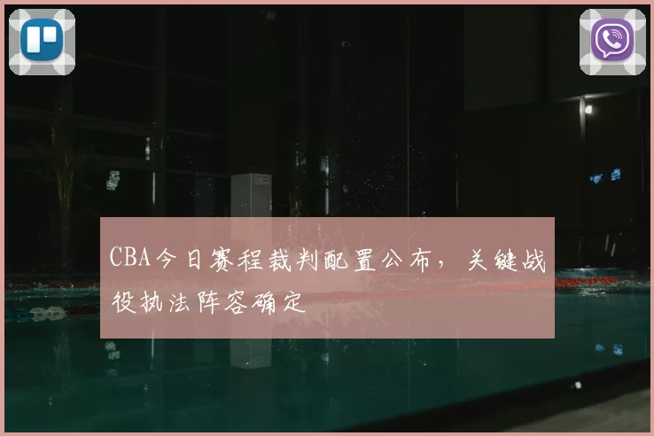 CBA今日赛程裁判配置公布，关键战役执法阵容确定
