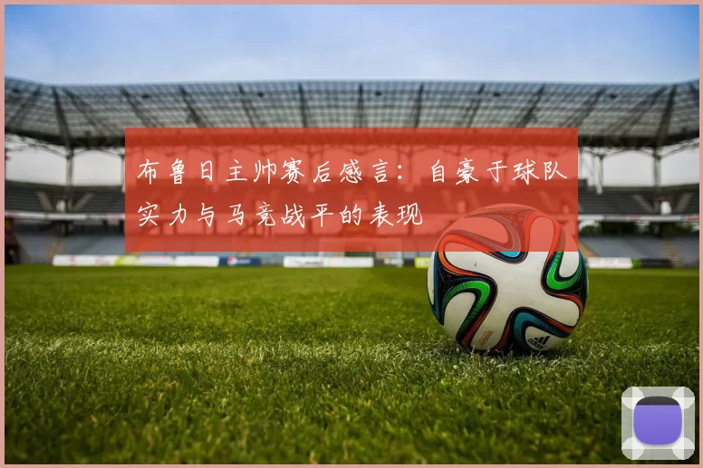 布鲁日主帅赛后感言：自豪于球队实力与马竞战平的表现