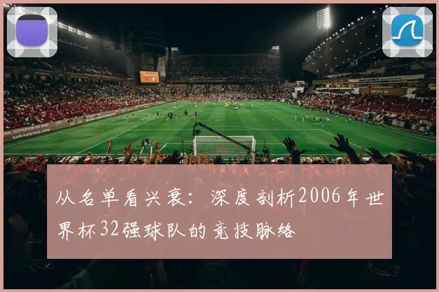 从名单看兴衰：深度剖析2006年世界杯32强球队的竞技脉络