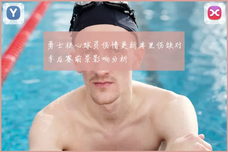 勇士核心球员伤情更新库里伤缺对季后赛前景影响分析