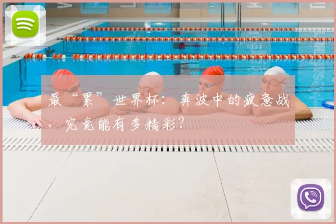 最“累”世界杯：奔波中的疲惫战，究竟能有多精彩？