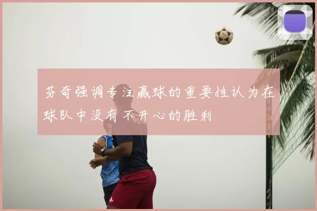 芬奇强调专注赢球的重要性认为在球队中没有不开心的胜利