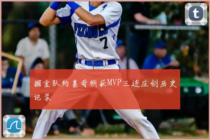 掘金队约基奇斩获MVP三连庄创历史记录