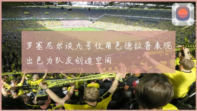 罗塞尼尔谈九号位角色德拉普表现出色为队友创造空间