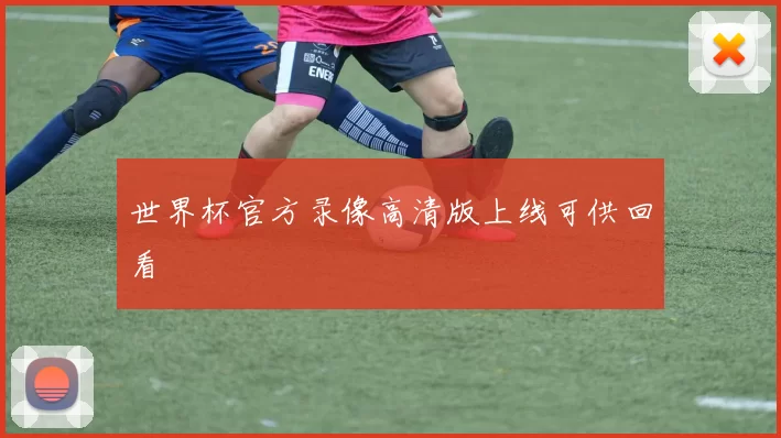 世界杯官方录像高清版上线可供回看
