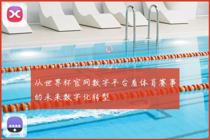从世界杯官网数字平台看体育赛事的未来数字化转型