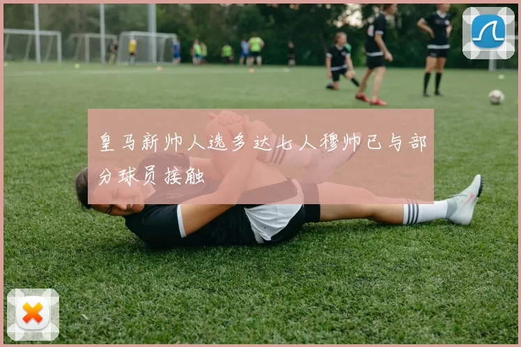 皇马新帅人选多达七人穆帅已与部分球员接触