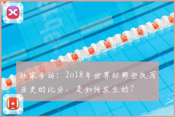独家专访：2o18年世界杯那些改写历史的比分，是如何发生的？