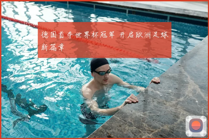 德国首夺世界杯冠军 开启欧洲足球新篇章