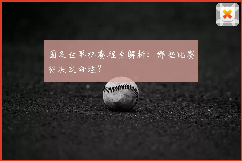 国足世界杯赛程全解析：哪些比赛将决定命运？