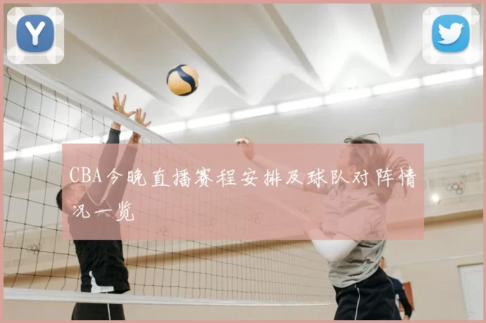 CBA今晚直播赛程安排及球队对阵情况一览
