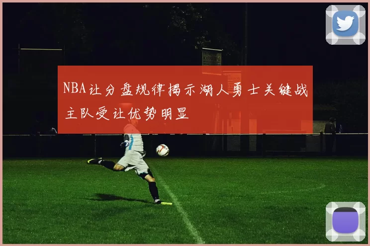 NBA让分盘规律揭示湖人勇士关键战主队受让优势明显