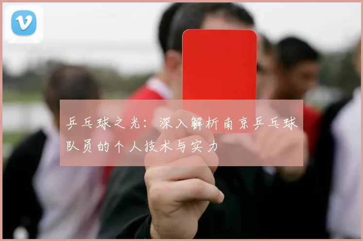 乒乓球之光:深入解析南京乒乓球队员的个人技术与实力