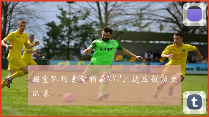 掘金队约基奇斩获MVP三连庄创历史记录