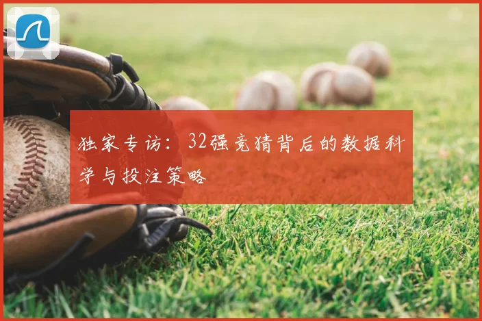 独家专访：32强竞猜背后的数据科学与投注策略