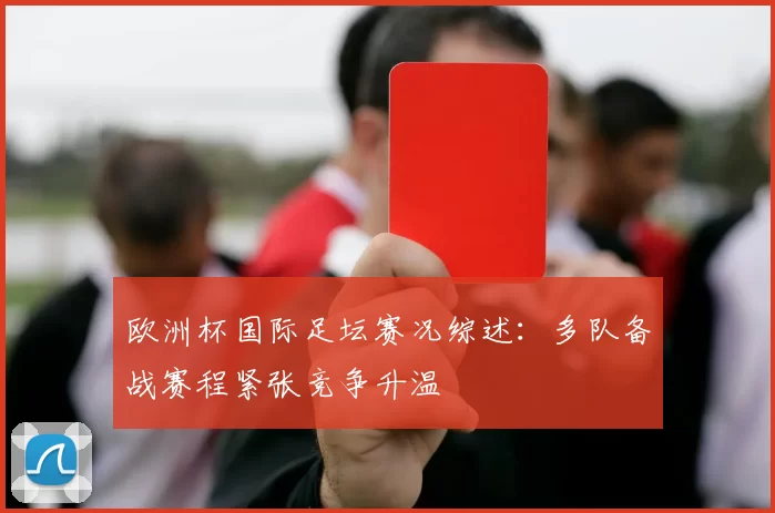 欧洲杯国际足坛赛况综述：多队备战赛程紧张竞争升温
