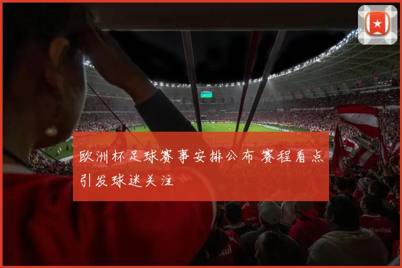 欧洲杯足球赛事安排公布 赛程看点引发球迷关注