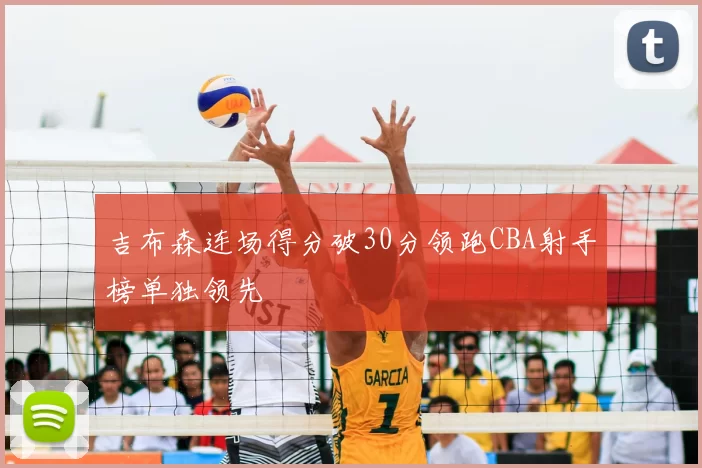 吉布森连场得分破30分领跑CBA射手榜单独领先