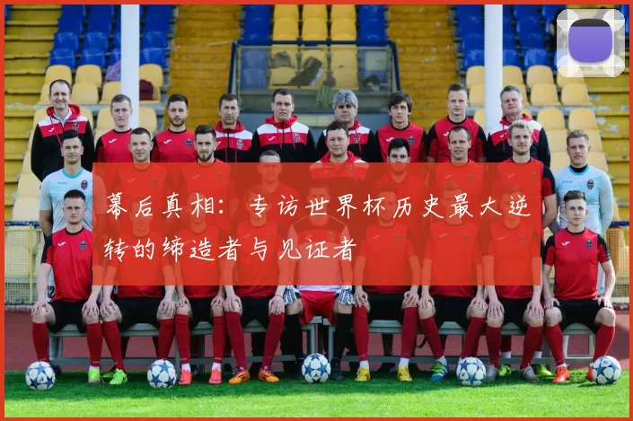 幕后真相：专访世界杯历史最大逆转的缔造者与见证者