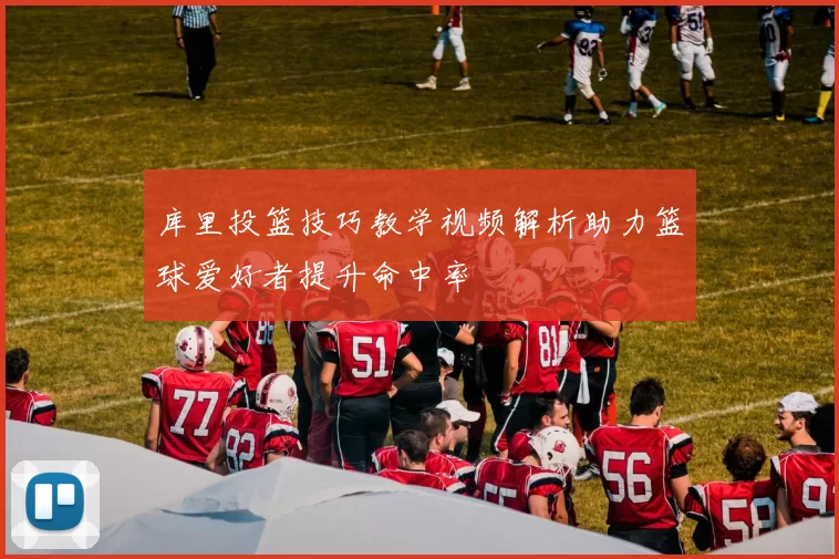 库里投篮技巧教学视频解析助力篮球爱好者提升命中率