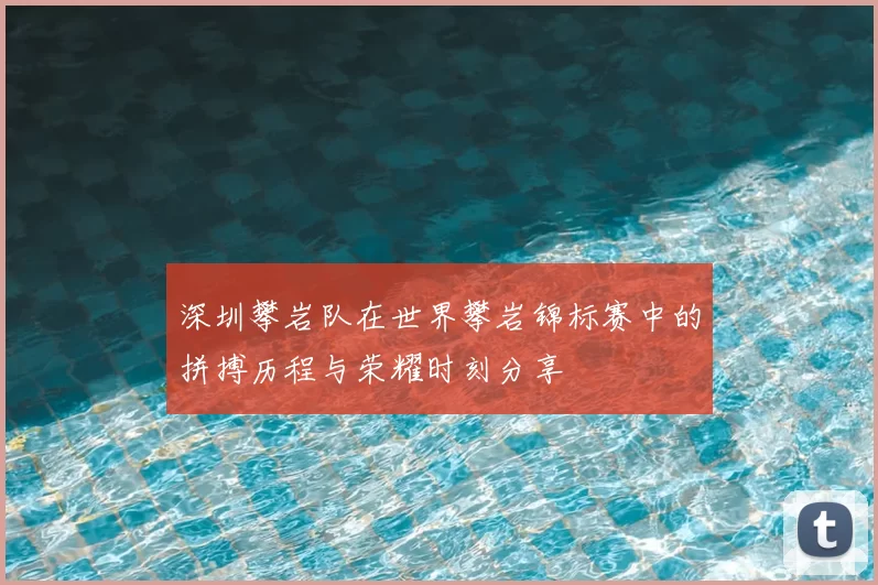 深圳攀岩队在世界攀岩锦标赛中的拼搏历程与荣耀时刻分享