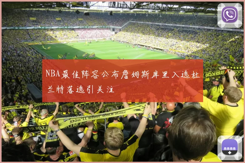 NBA最佳阵容公布詹姆斯库里入选杜兰特落选引关注
