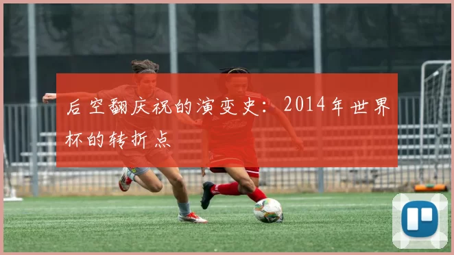 后空翻庆祝的演变史:2014年世界杯的转折点