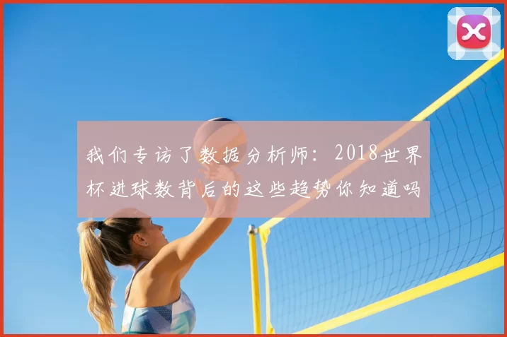 我们专访了数据分析师：2018世界杯进球数背后的这些趋势你知道吗？