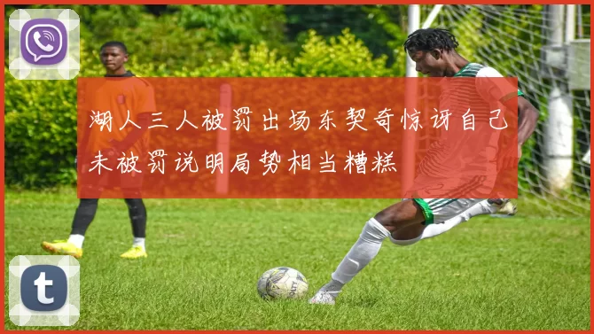 湖人三人被罚出场东契奇惊讶自己未被罚说明局势相当糟糕