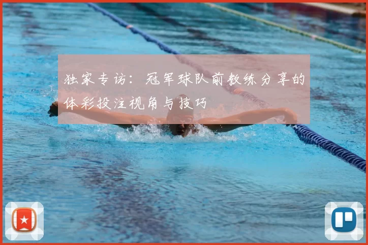 独家专访:冠军球队前教练分享的体彩投注视角与技巧