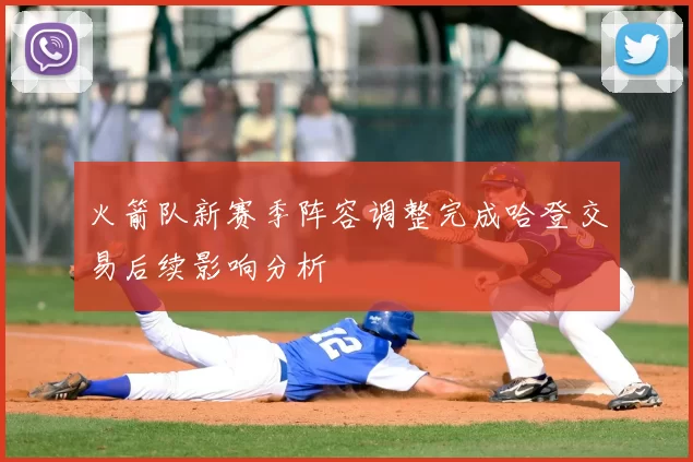 火箭队新赛季阵容调整完成哈登交易后续影响分析
