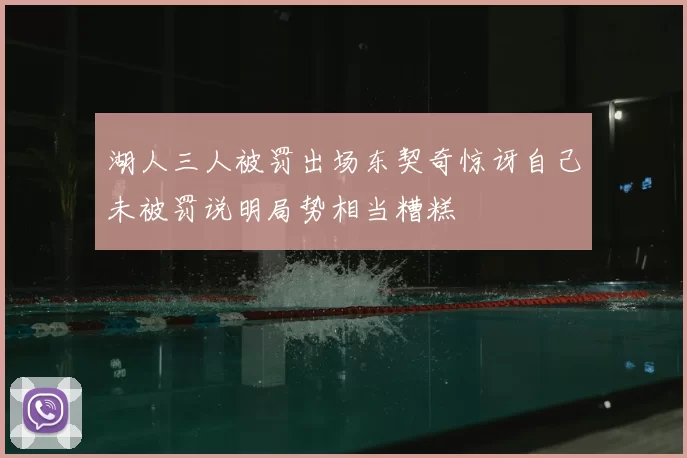 湖人三人被罚出场东契奇惊讶自己未被罚说明局势相当糟糕