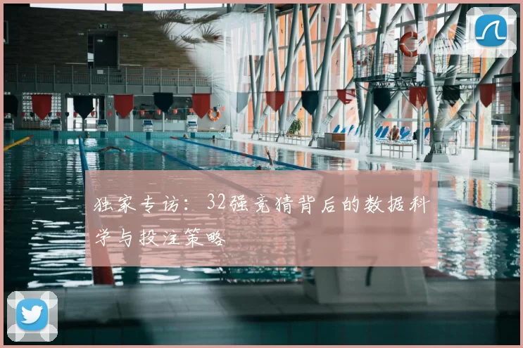 独家专访：32强竞猜背后的数据科学与投注策略