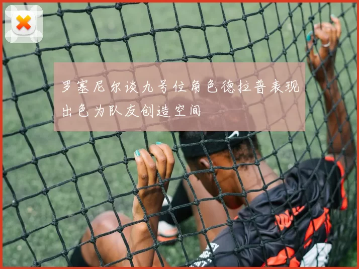 罗塞尼尔谈九号位角色德拉普表现出色为队友创造空间