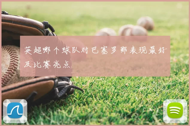 英超哪个球队对巴塞罗那表现最好及比赛亮点