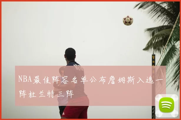NBA最佳阵容名单公布詹姆斯入选一阵杜兰特三阵