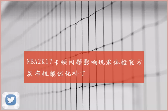 NBA2K17卡顿问题影响玩家体验官方发布性能优化补丁