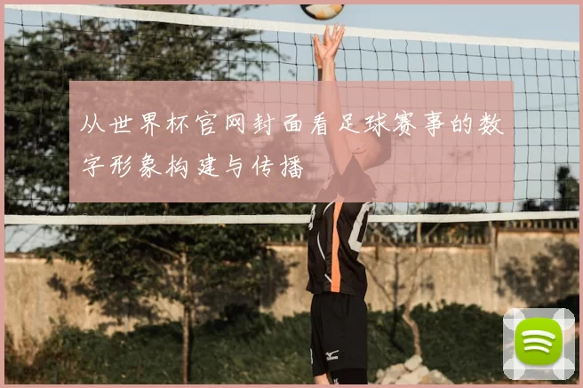 从世界杯官网封面看足球赛事的数字形象构建与传播