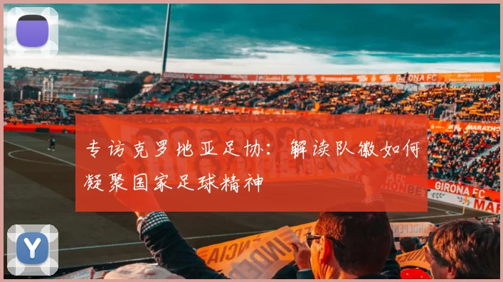 专访克罗地亚足协:解读队徽如何凝聚国家足球精神