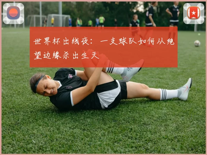世界杯出线夜：一支球队如何从绝望边缘杀出生天