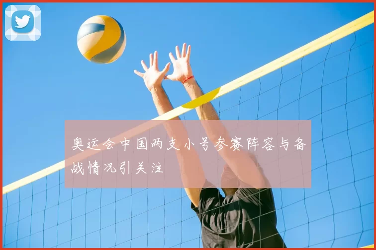 奥运会中国两支小号参赛阵容与备战情况引关注