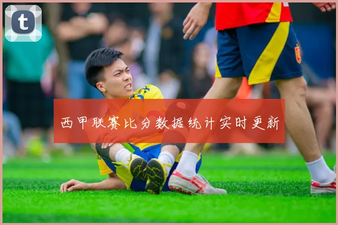 西甲联赛比分数据统计实时更新