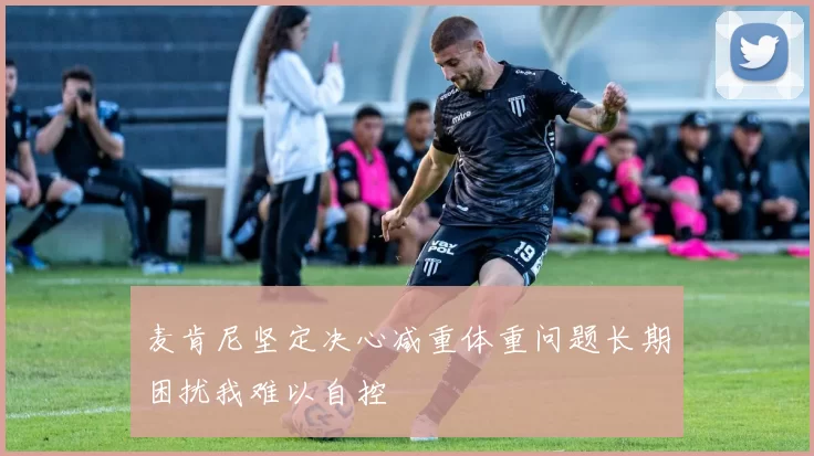 麦肯尼坚定决心减重体重问题长期困扰我难以自控