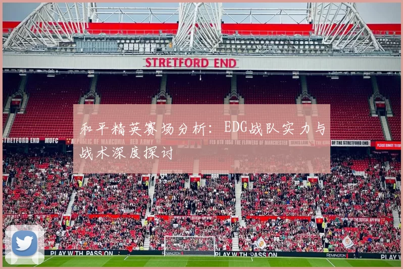 和平精英赛场分析：EDG战队实力与战术深度探讨