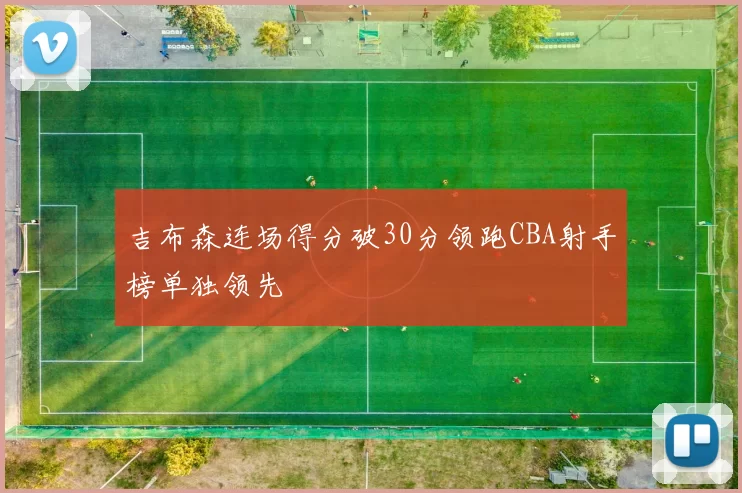 吉布森连场得分破30分领跑CBA射手榜单独领先