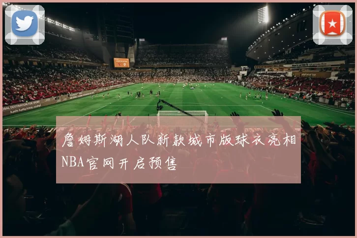 詹姆斯湖人队新款城市版球衣亮相NBA官网开启预售