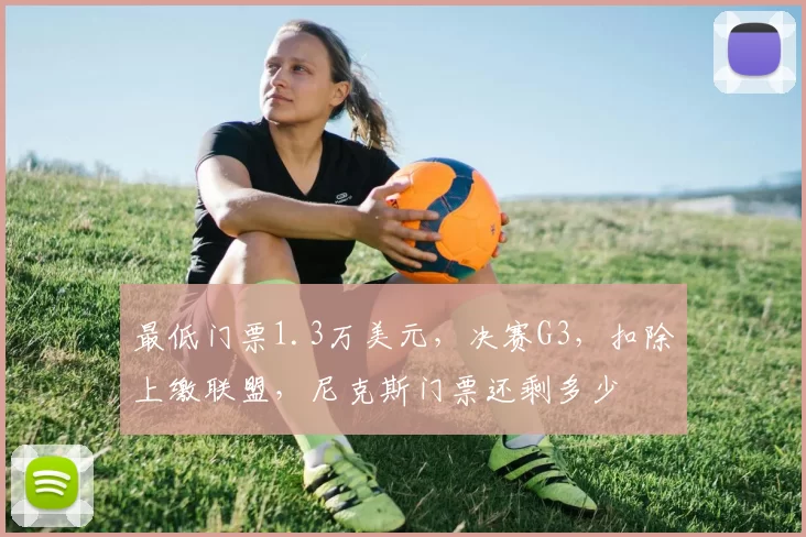 最低门票1.3万美元，决赛G3，扣除上缴联盟，尼克斯门票还剩多少
