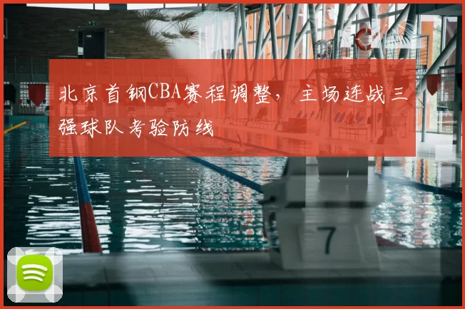 北京首钢CBA赛程调整，主场连战三强球队考验防线
